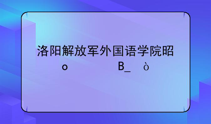 洛阳解放军外国语学院是军校吗？
