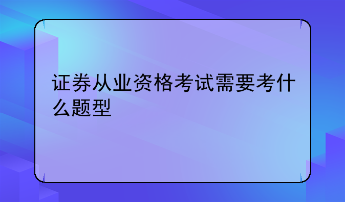 证券从业资格考试需要考什么题型
