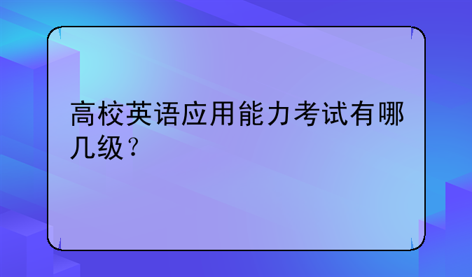 高校英语应用能力考试有哪几级？