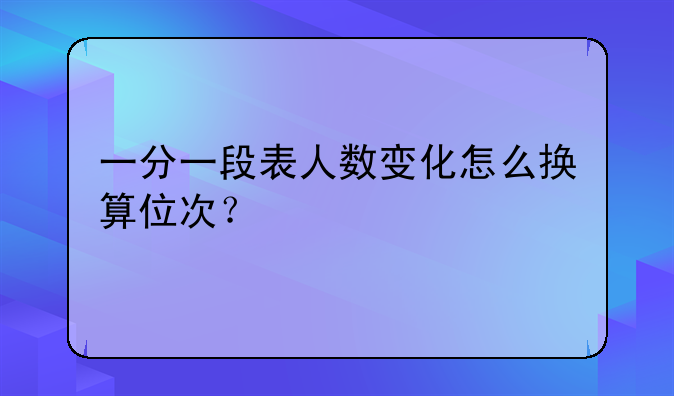 一分一段表人数变化怎么换算位次？