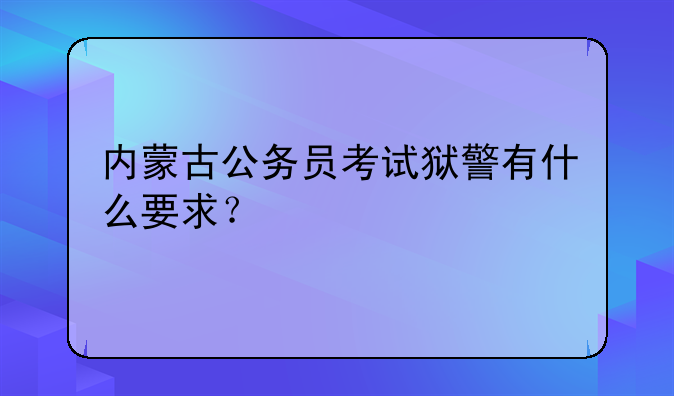 内蒙古公务员考试狱警有什么要求？