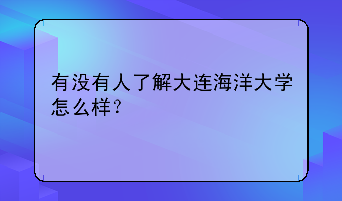 有没有人了解大连海洋大学怎么样？