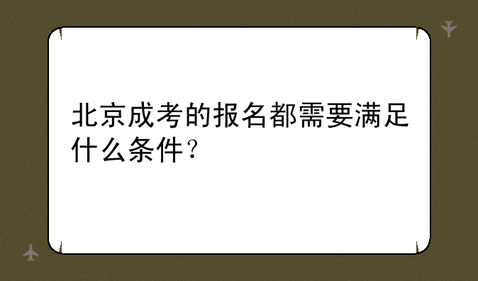 北京成考的报名都需要满足什么条件？
