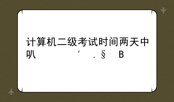 计算机二级考试时间两天中可以选择吗