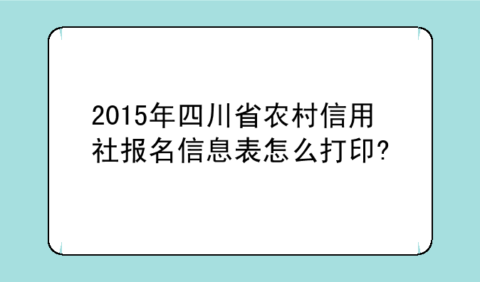 2015年四川省农村信用社报名信息表怎么打印?