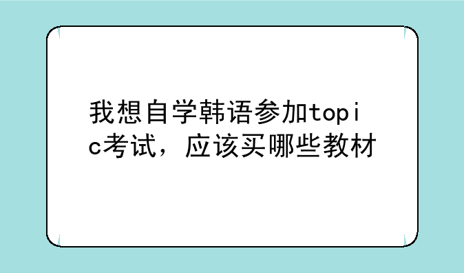 我想自学韩语参加topic考试，应该买哪些教材