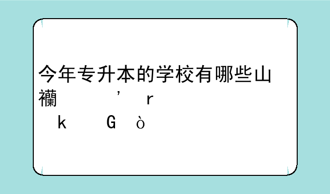 今年专升本的学校有哪些山西三本学费多少？