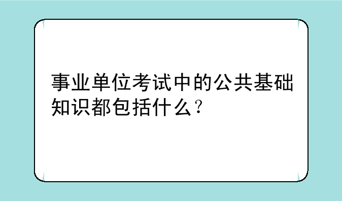 事业单位考试中的公共基础知识都包括什么？
