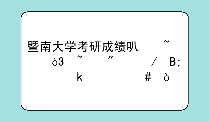 暨南大学考研成绩可查，查分之后该做什么？