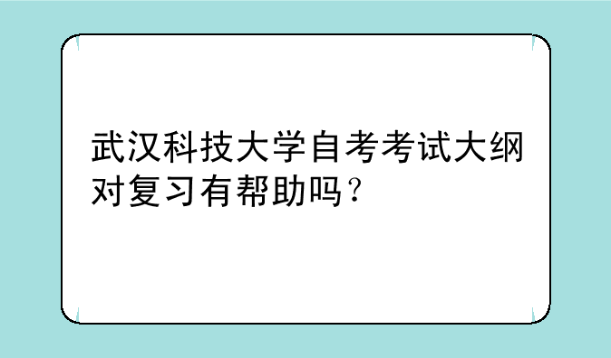 武汉科技大学自考考试大纲对复习有帮助吗？