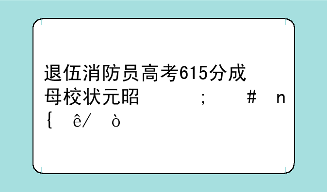 退伍消防员高考615分成母校状元是怎么回事？