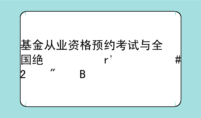 基金从业资格预约考试与全国统考有什么区别吗