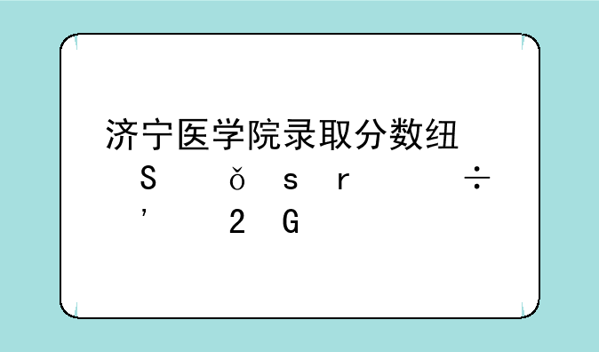 济宁医学院录取分数线—山东最好三个医科大学