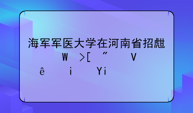 海军军医大学在河南省招生录取分数线是多少？