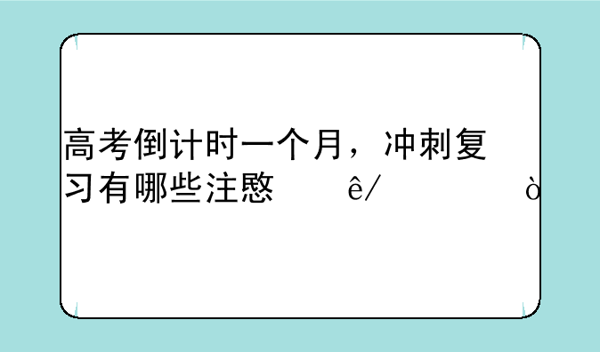 高考倒计时一个月，冲刺复习有哪些注意事项？