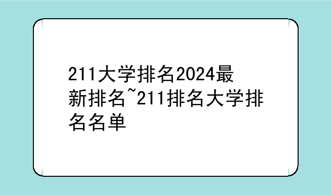 211大学排名2024最新排名~211排名大学排名名单