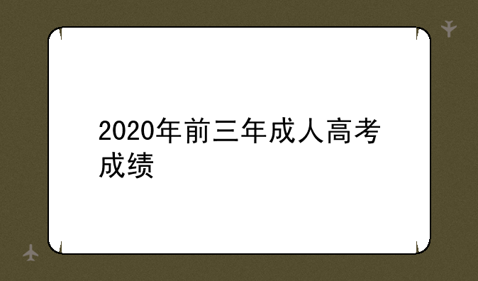 2020年前三年成人高考成绩