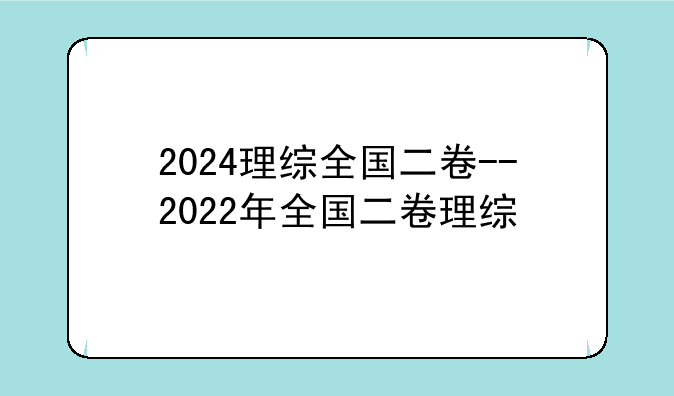 2024理综全国二卷--2022年全国二卷理综