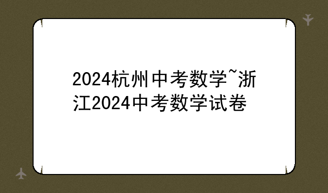 2024杭州中考数学~浙江2024中考数学试卷