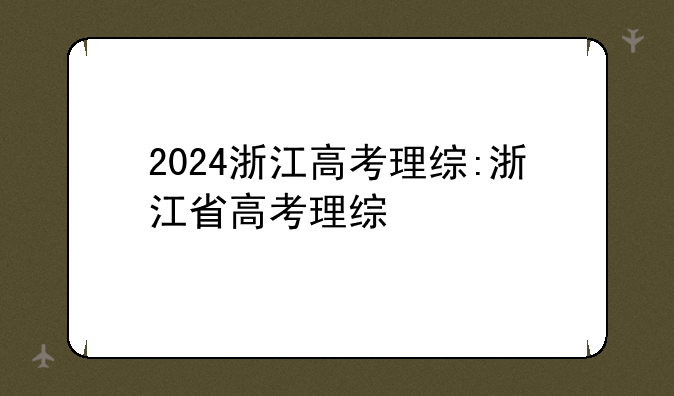 2024浙江高考理综:浙江省高考理综