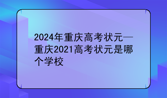 2024年重庆高考状元—重庆2021高考状元是哪个学校