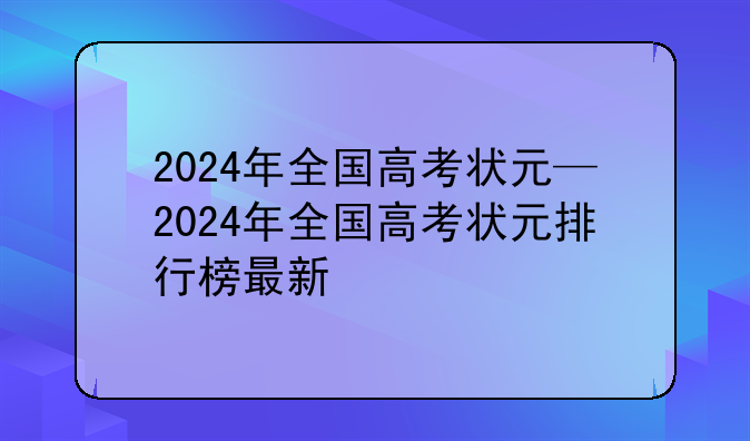2024年全国高考状元—2024年全国高考状元排行榜最新