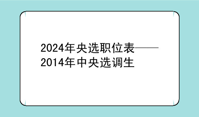 2024年央选职位表——2014年中央选调生