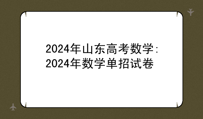 2024年山东高考数学:2024年数学单招试卷