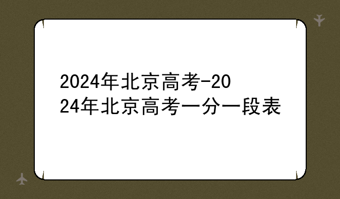2024年北京高考-2024年北京高考一分一段表
