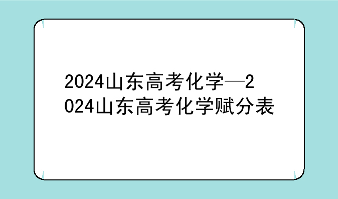 2024山东高考化学—2024山东高考化学赋分表
