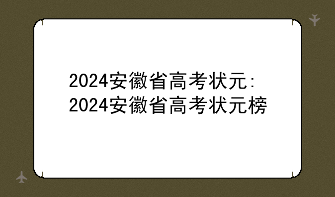 2024安徽省高考状元:2024安徽省高考状元榜