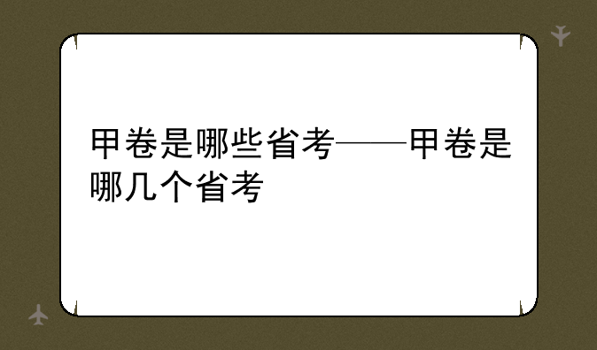 甲卷是哪些省考——甲卷是哪几个省考