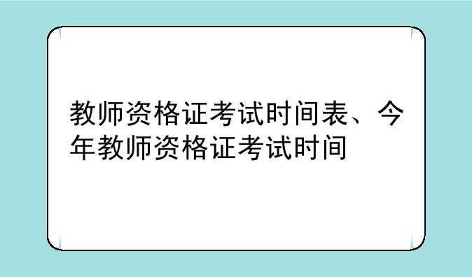 教师资格证考试时间表、今年教师资格证考试时间