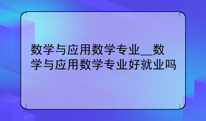 数学与应用数学专业__数学与应用数学专业好就业吗