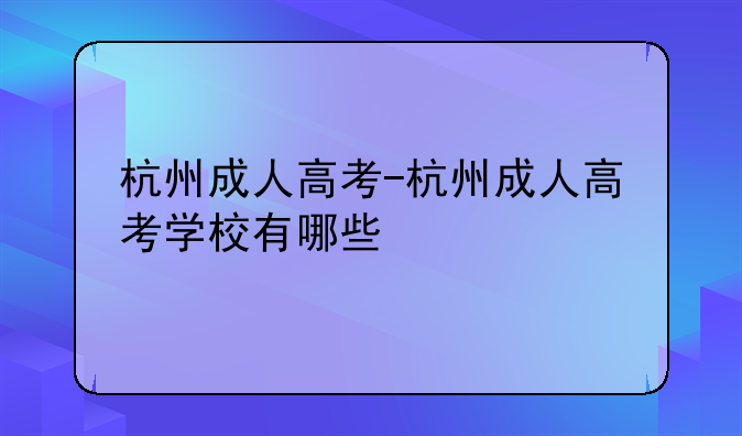 杭州成人高考-杭州成人高考学校有哪些
