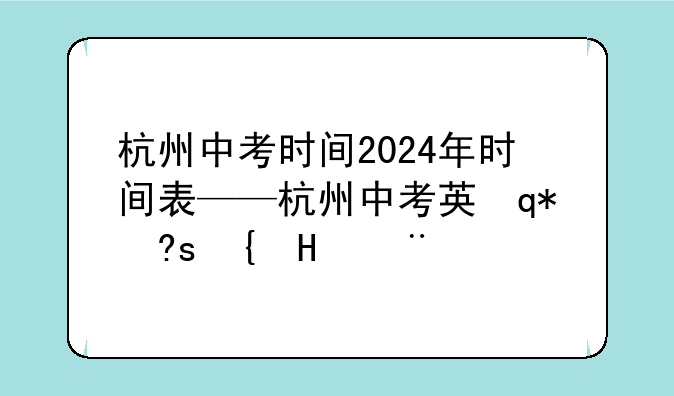 杭州中考时间2024年时间表——杭州中考英语试卷2024