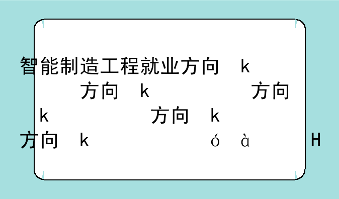 智能制造工程就业方向及前景__张雪峰谈智能制造工程