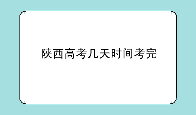 陕西高考几天时间考完