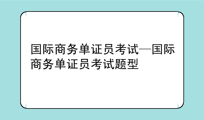 国际商务单证员考试—国际商务单证员考试题型