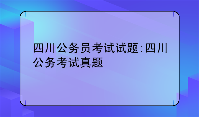 四川公务员考试试题:四川公务考试真题