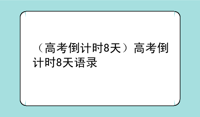 （高考倒计时8天）高考倒计时8天语录