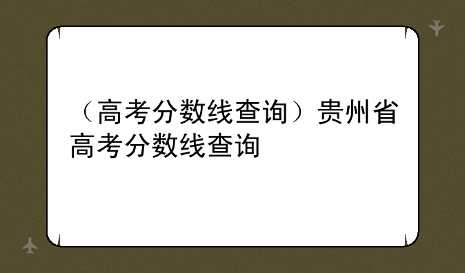 （高考分数线查询）贵州省高考分数线查询