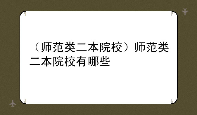 （师范类二本院校）师范类二本院校有哪些