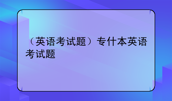 （英语考试题）专什本英语考试题
