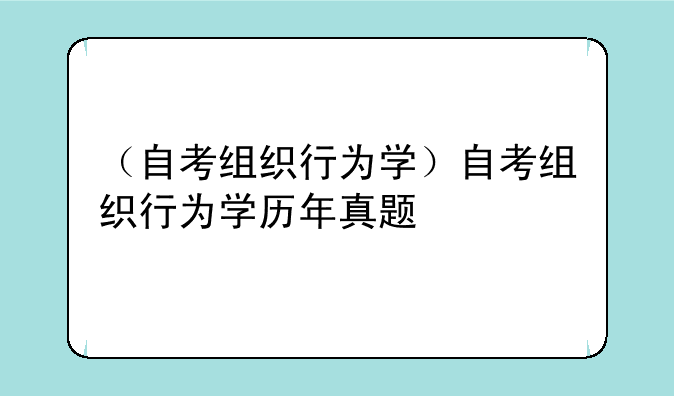 （自考组织行为学）自考组织行为学历年真题