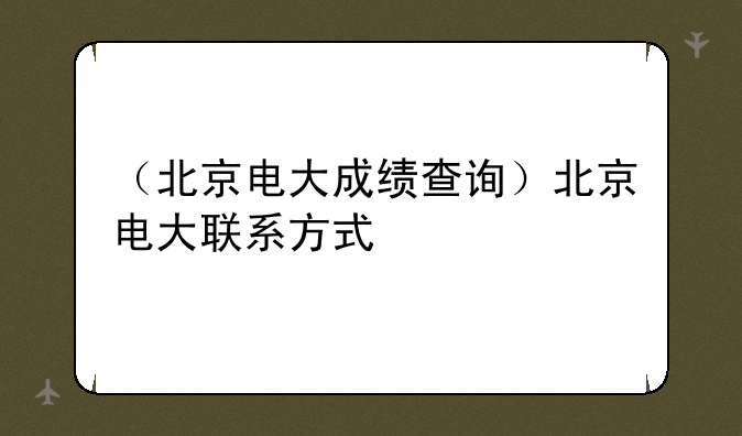 （北京电大成绩查询）北京电大联系方式