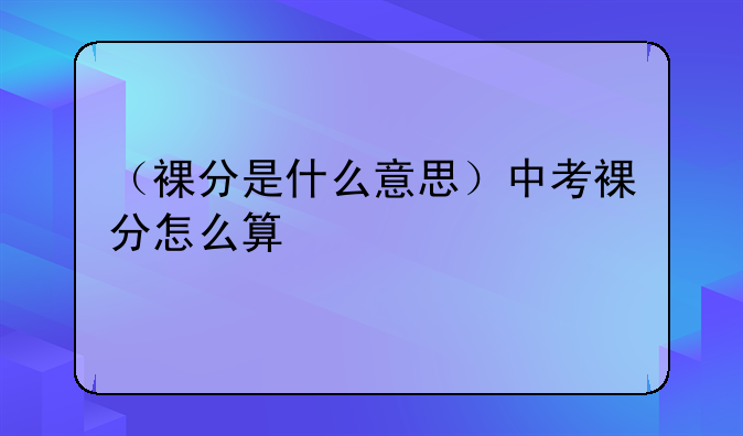 （裸分是什么意思）中考裸分怎么算