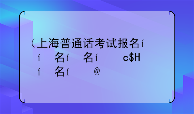（上海普通话考试报名）普通话考证报名