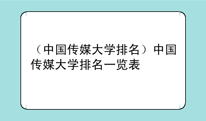 （中国传媒大学排名）中国传媒大学排名一览表