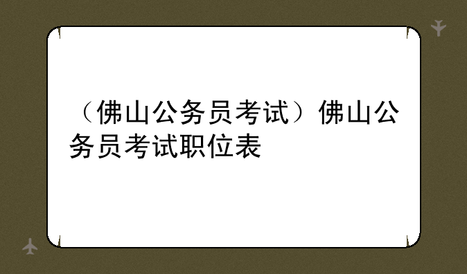 （佛山公务员考试）佛山公务员考试职位表